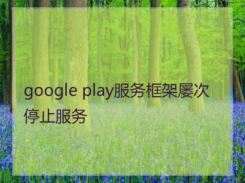 google play服务框架屡次停止服务