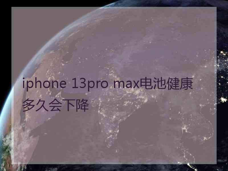 iphone 13pro max电池健康多久会下降