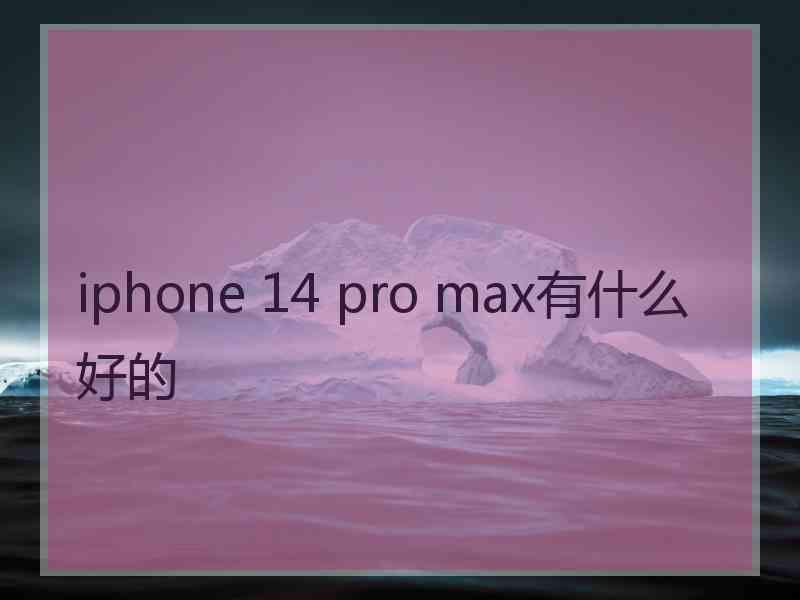 iphone 14 pro max有什么好的