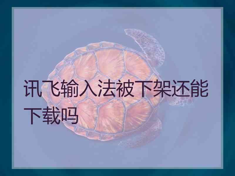 讯飞输入法被下架还能下载吗