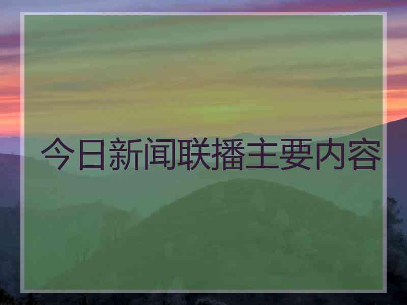 今日新闻联播主要内容