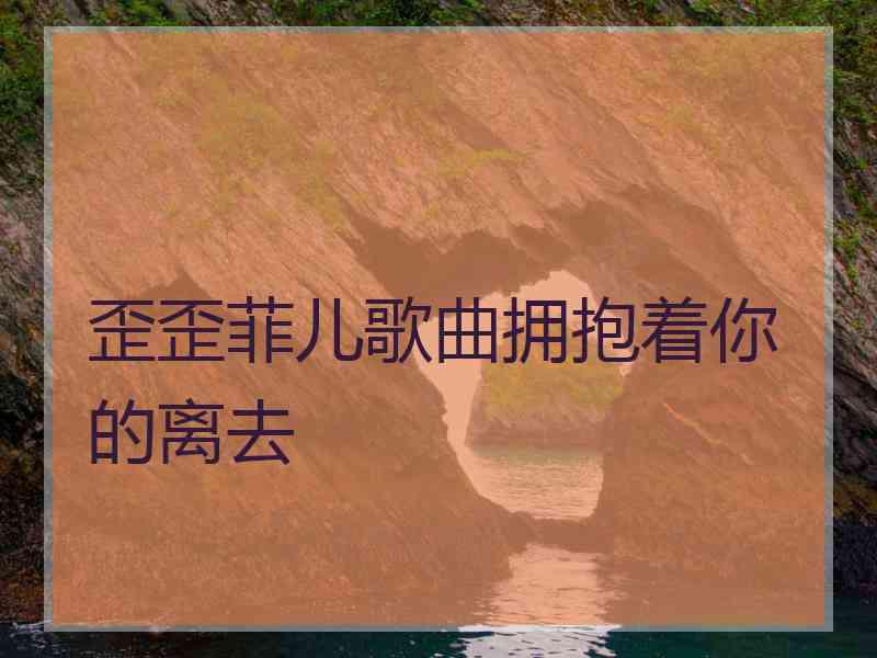 歪歪菲儿歌曲拥抱着你的离去