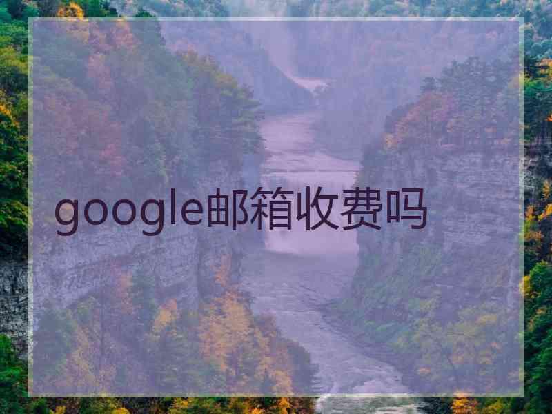 google邮箱收费吗