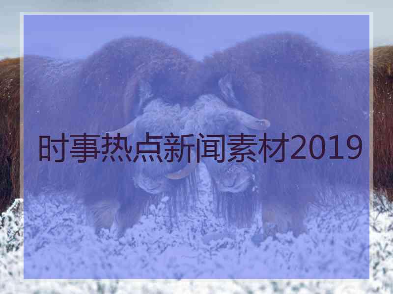 时事热点新闻素材2019