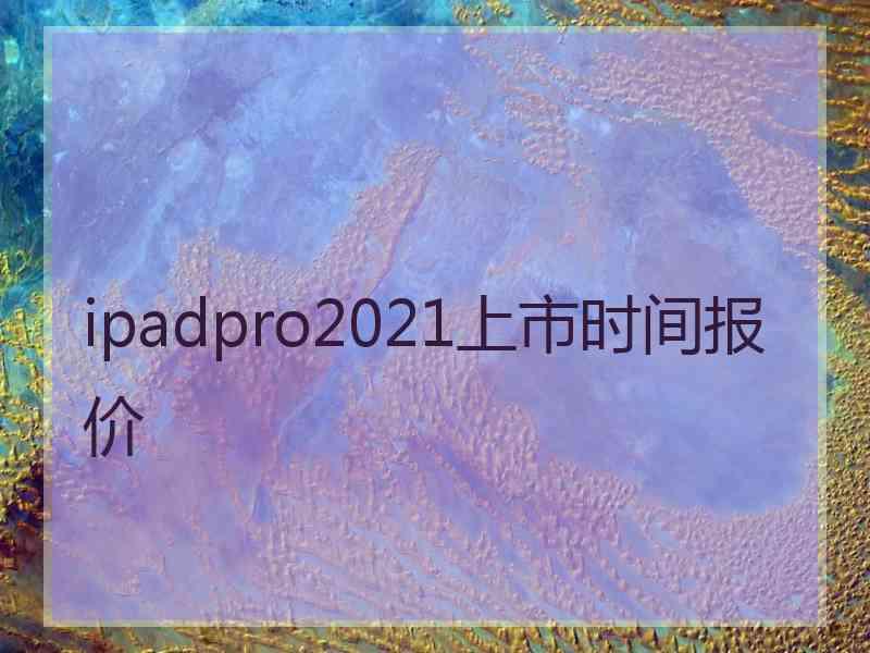 ipadpro2021上市时间报价