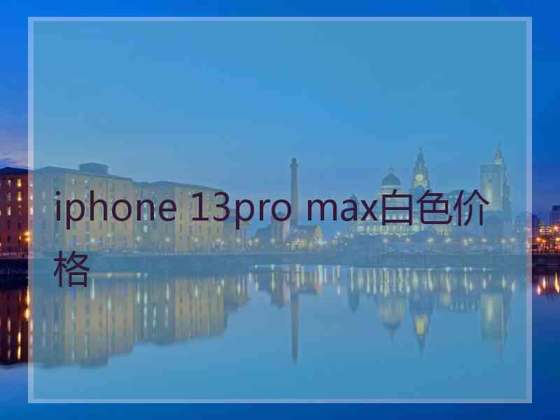 iphone 13pro max白色价格