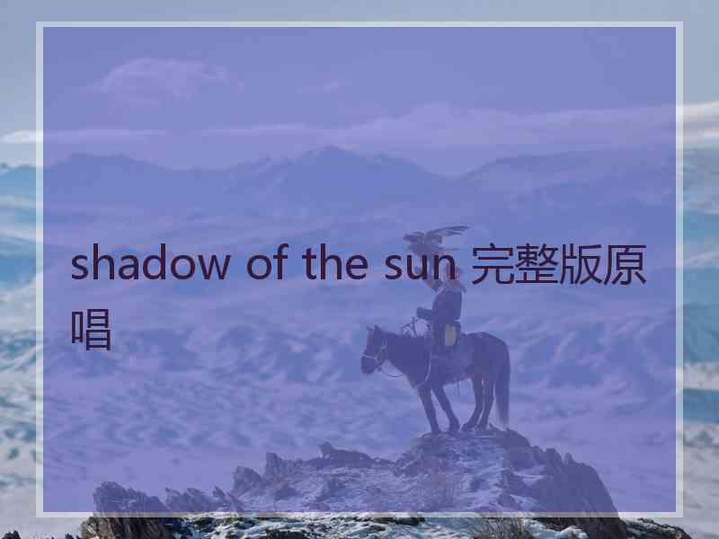 shadow of the sun 完整版原唱