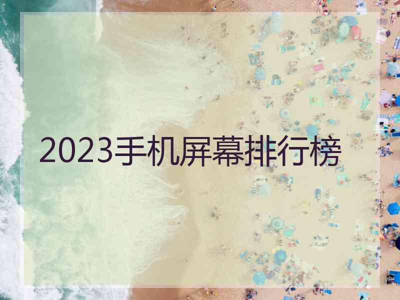 2023手机屏幕排行榜