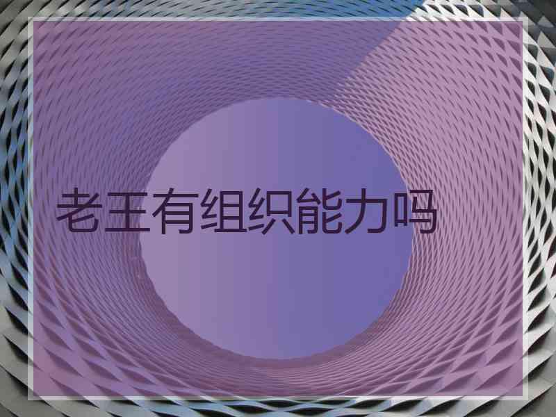 老王有组织能力吗