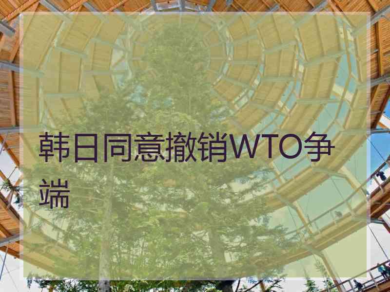 韩日同意撤销WTO争端