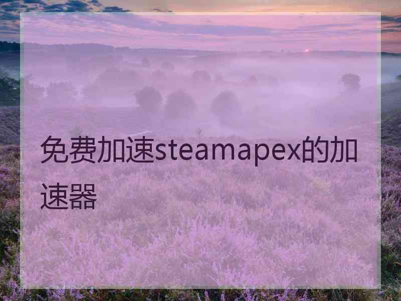 免费加速steamapex的加速器