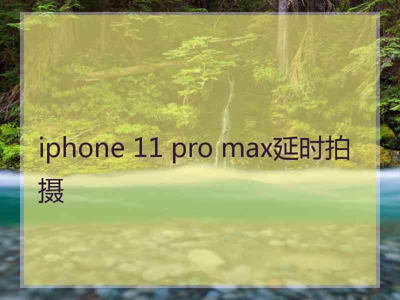 iphone 11 pro max延时拍摄