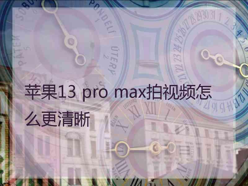 苹果13 pro max拍视频怎么更清晰