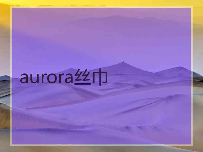 aurora丝巾