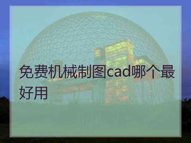 免费机械制图cad哪个最好用