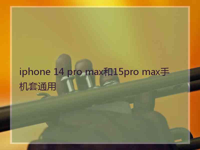 iphone 14 pro max和15pro max手机套通用