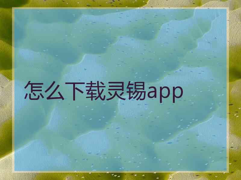 怎么下载灵锡app