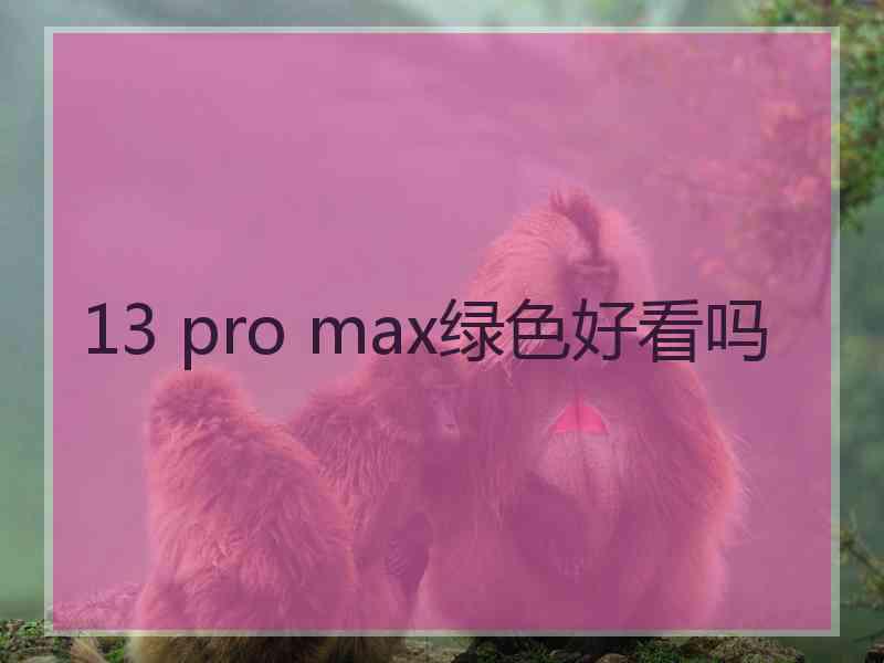 13 pro max绿色好看吗