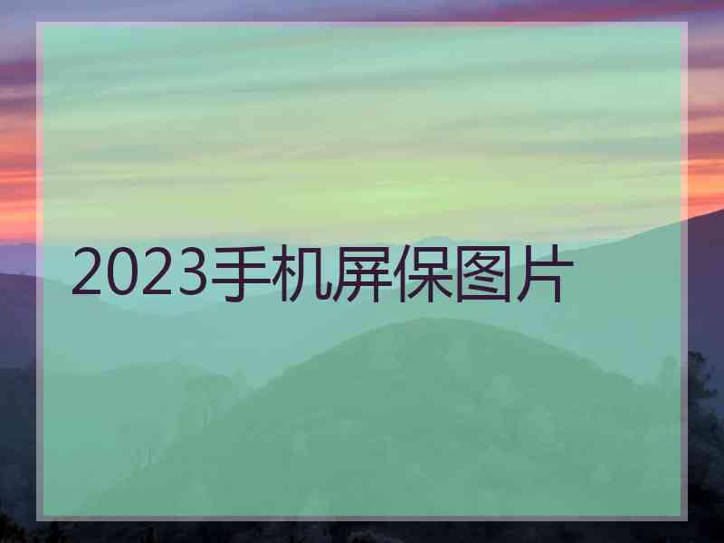 2023手机屏保图片