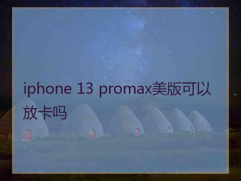 iphone 13 promax美版可以放卡吗