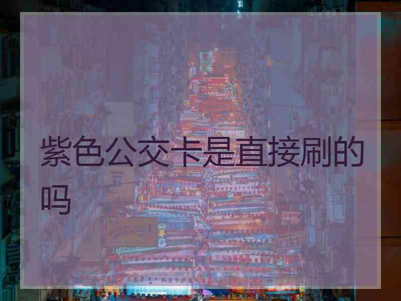 紫色公交卡是直接刷的吗