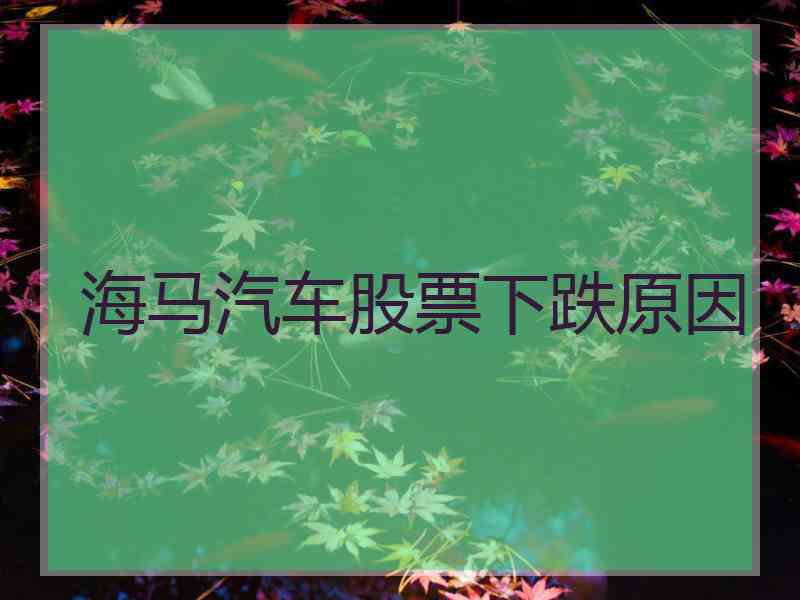 海马汽车股票下跌原因