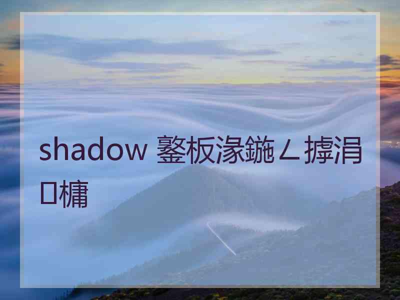 shadow 鐜板湪鍦ㄥ摢涓槦