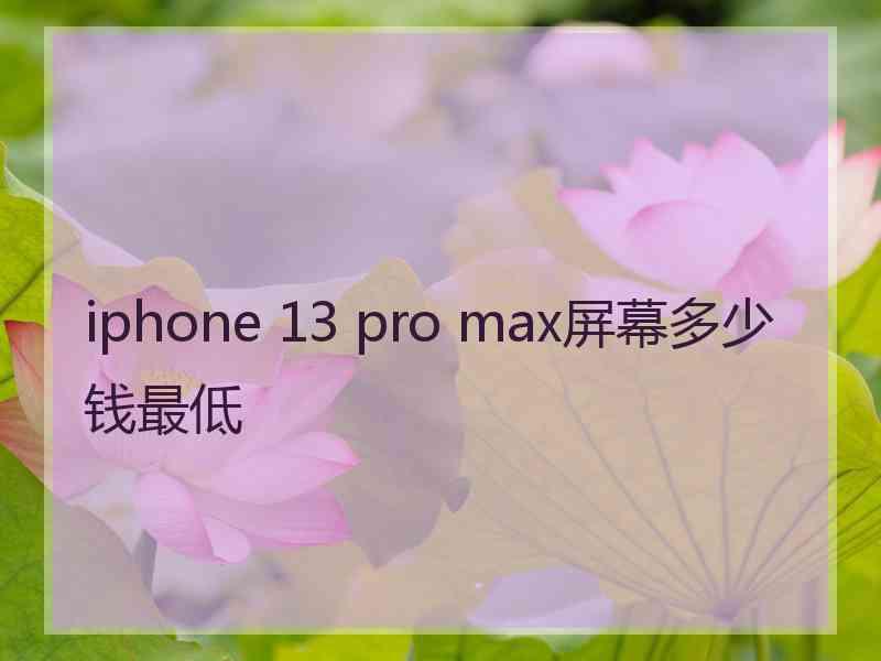 iphone 13 pro max屏幕多少钱最低