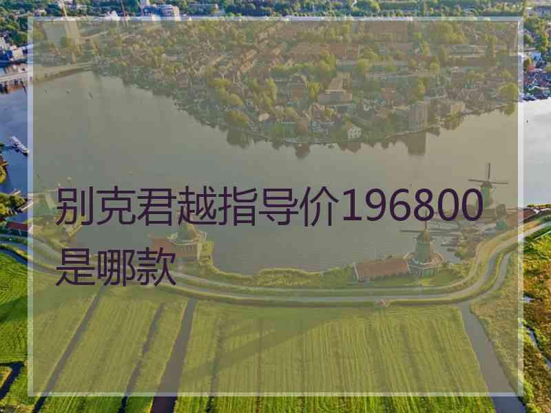 别克君越指导价196800是哪款