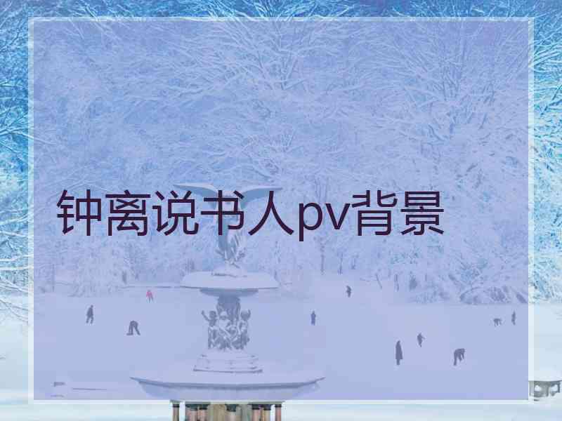 钟离说书人pv背景