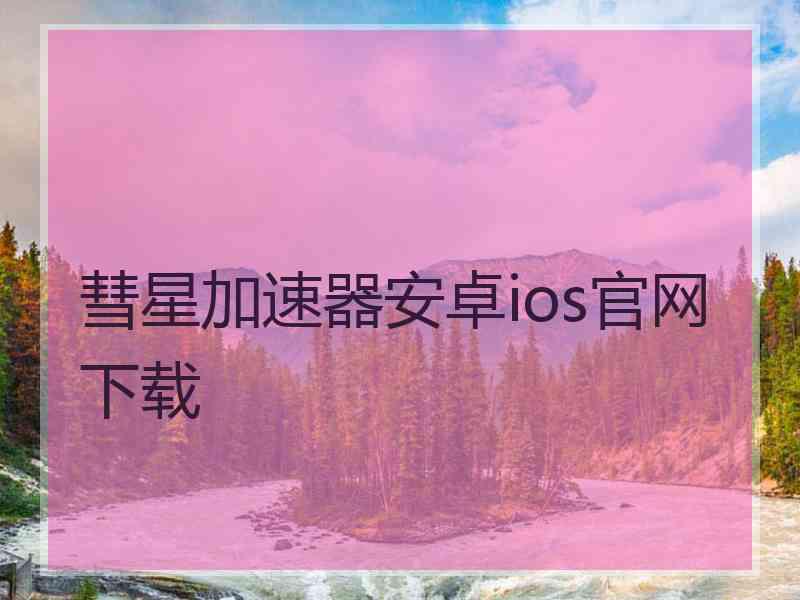 彗星加速器安卓ios官网下载