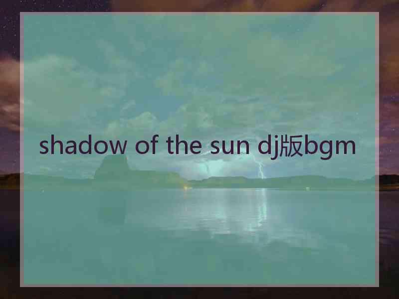 shadow of the sun dj版bgm