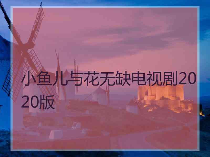 小鱼儿与花无缺电视剧2020版