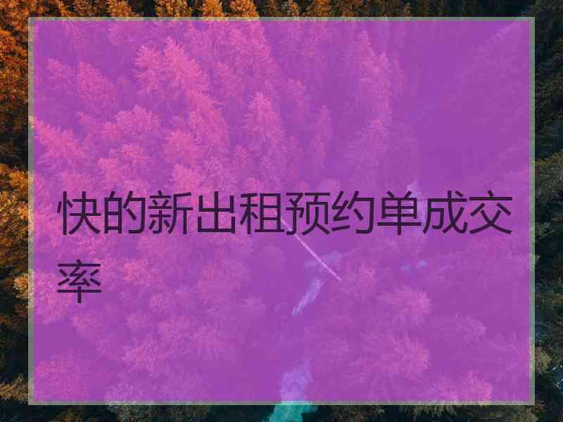 快的新出租预约单成交率