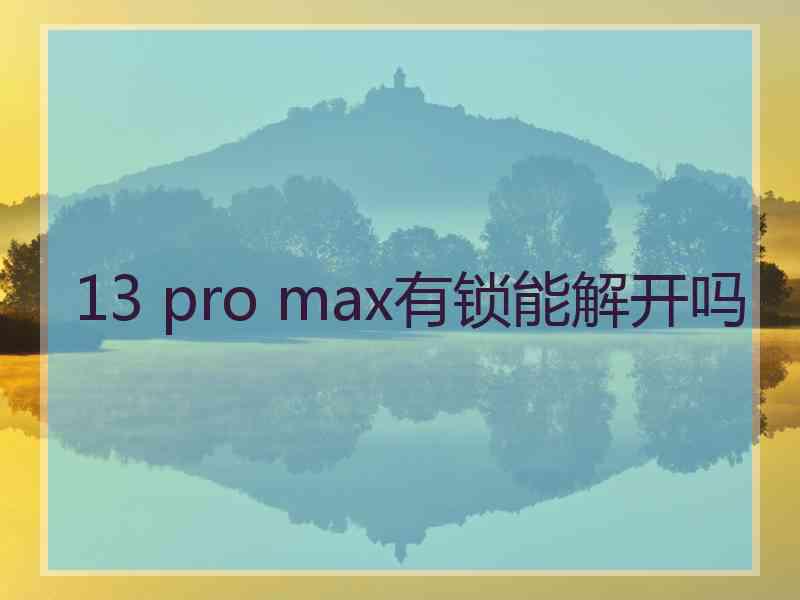 13 pro max有锁能解开吗