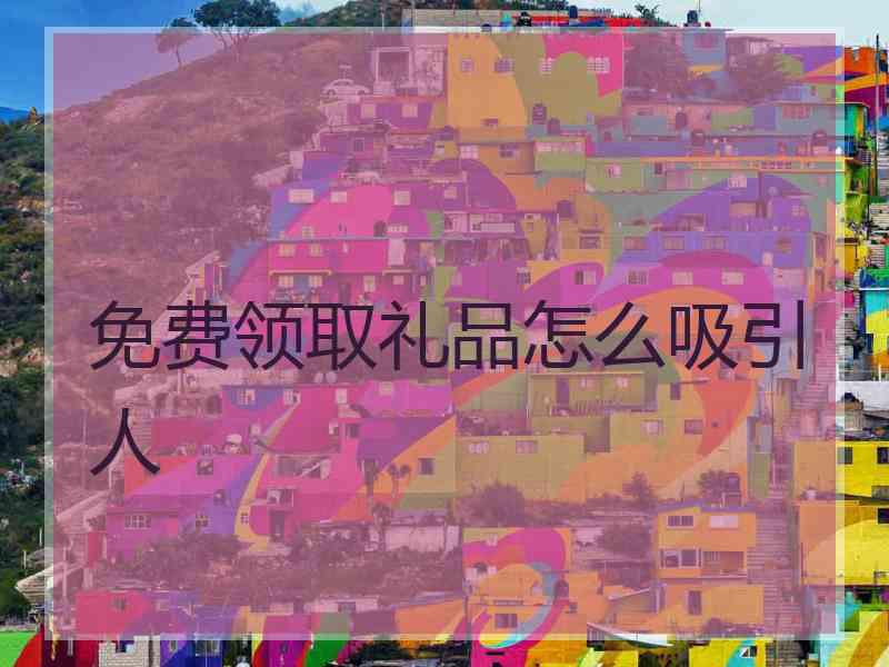 免费领取礼品怎么吸引人