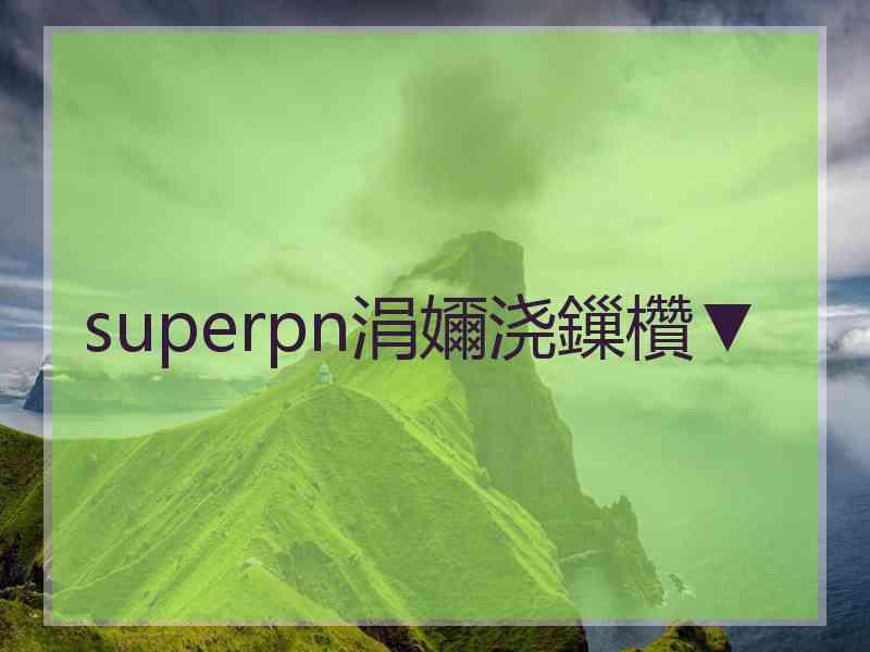 superpn涓嬭浇鏁欑▼