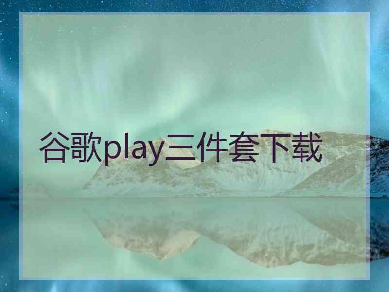 谷歌play三件套下载