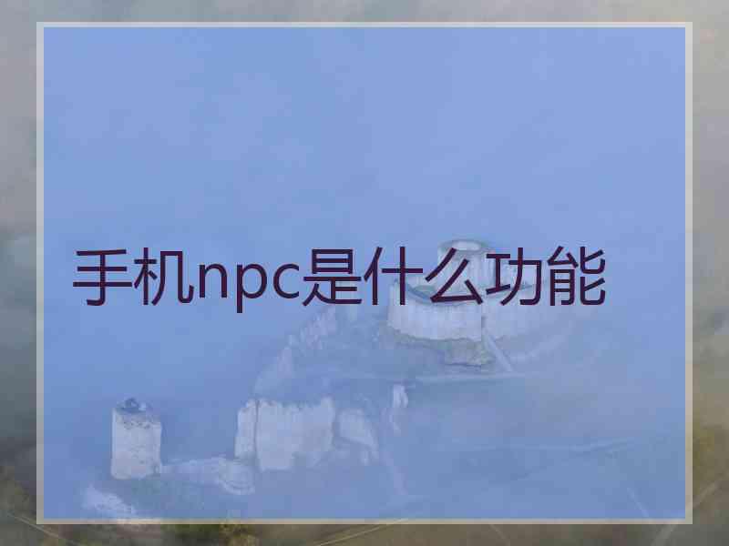 手机npc是什么功能