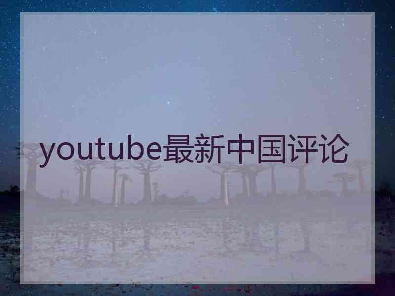 youtube最新中国评论