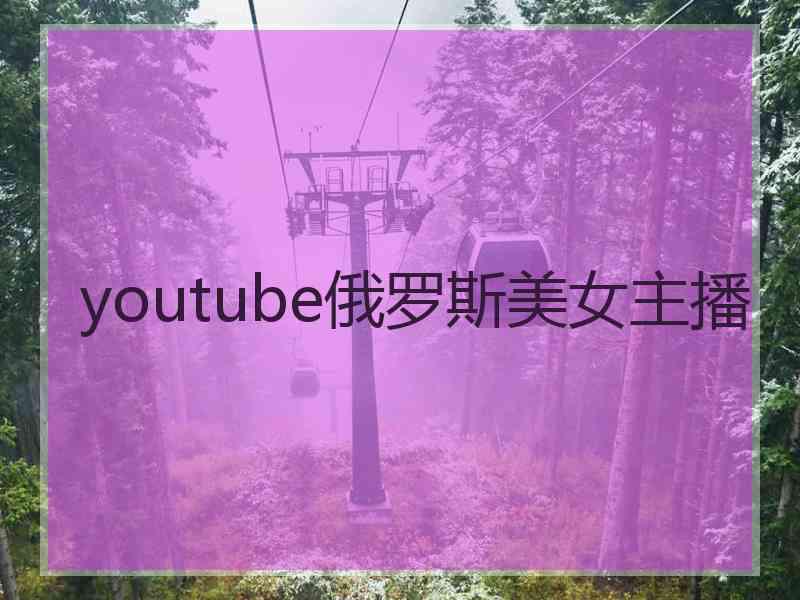 youtube俄罗斯美女主播