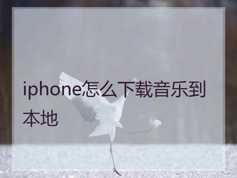 iphone怎么下载音乐到本地