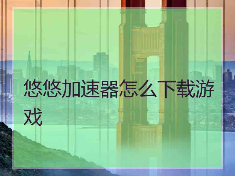 悠悠加速器怎么下载游戏