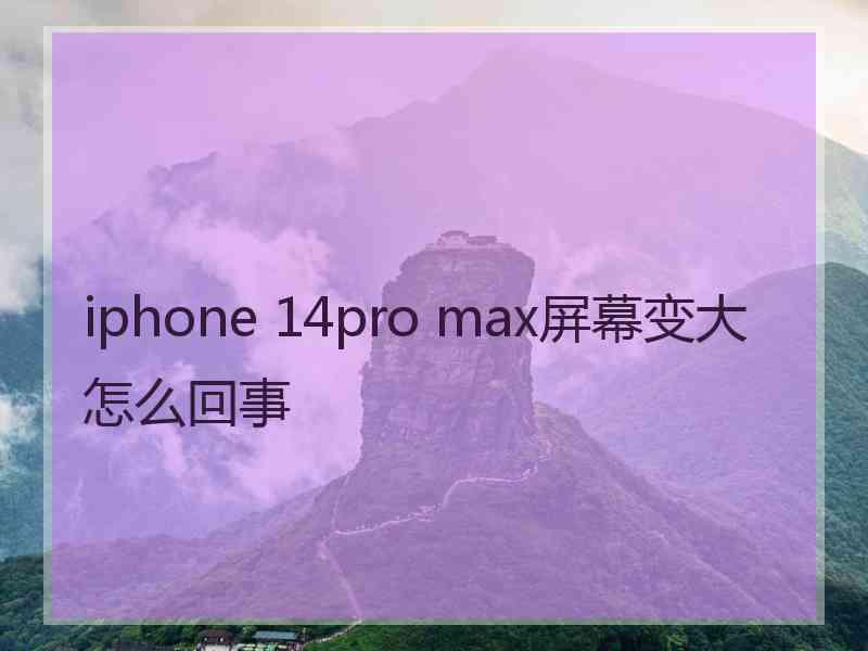 iphone 14pro max屏幕变大怎么回事