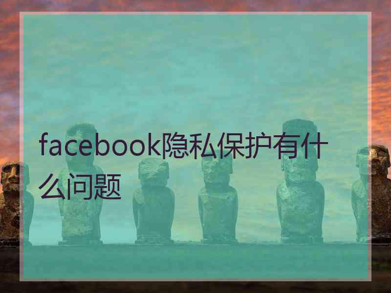 facebook隐私保护有什么问题