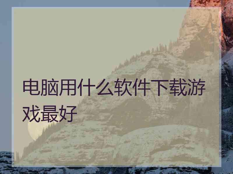 电脑用什么软件下载游戏最好