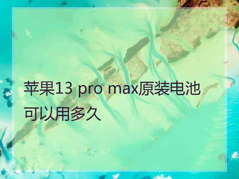 苹果13 pro max原装电池可以用多久