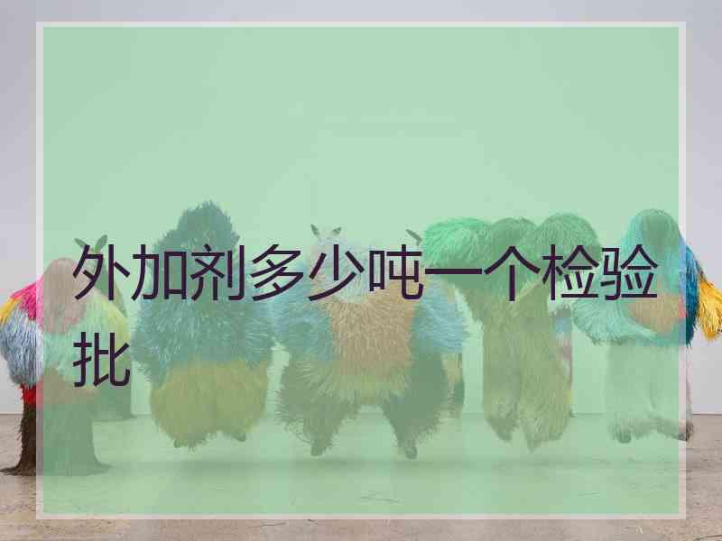 外加剂多少吨一个检验批