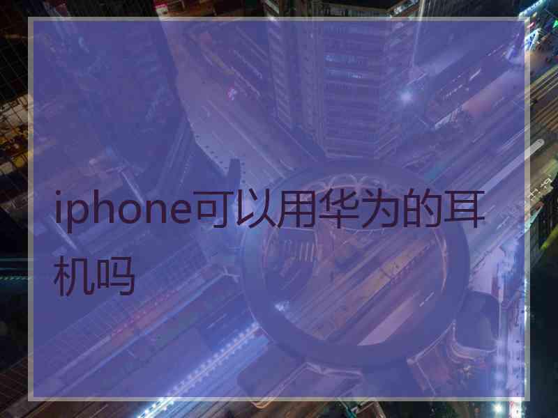 iphone可以用华为的耳机吗