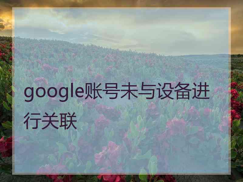 google账号未与设备进行关联